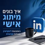 איך בונים מיתוג אישי באמצעות לינקדאין ופעילות אורגנית