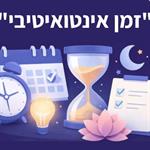 שיטת "זמן אינטואיטיבי": איך לגרום להכל לקרות עסק,הורות, זוגיות וחלומות