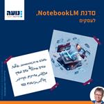 סדנת NotebookLM לעסקים, 16.8.26