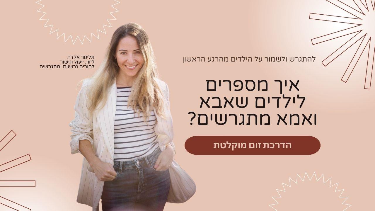 הדרכה מוקלטת: איך לספר לילדים שאנחנו מתגרשים? מרצה: אלינור אלדר
